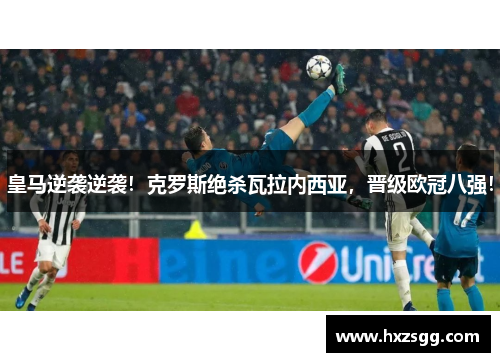 皇马逆袭逆袭！克罗斯绝杀瓦拉内西亚，晋级欧冠八强！