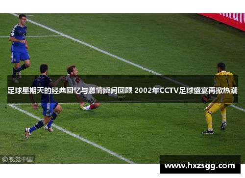 足球星期天的经典回忆与激情瞬间回顾 2002年CCTV足球盛宴再掀热潮